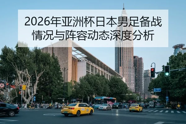 2026年亚洲杯日本男足备战情况与阵容动态深度分析