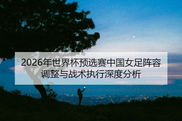nian-shi-jie-bei-yu-xuan-sai-zhong-guo-nv-zu-zhen-rong-tiao-zheng-yu-zhan-shu-zhi-xing-shen-du-fen-xi-2-227.jpg
