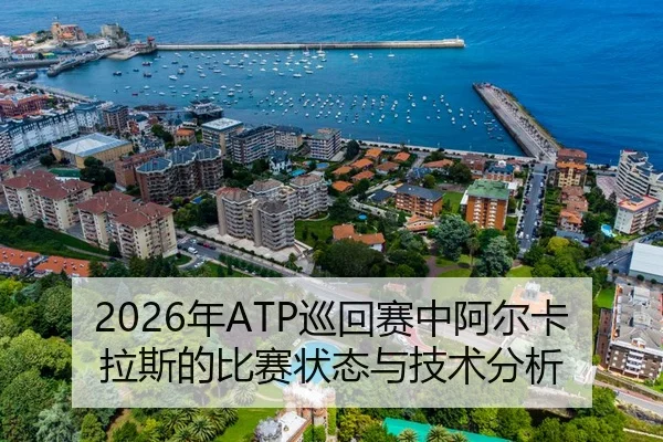 2026年ATP巡回赛中阿尔卡拉斯的比赛状态与技术分析