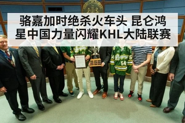 骆嘉加时绝杀火车头 昆仑鸿星中国力量闪耀KHL大陆联赛